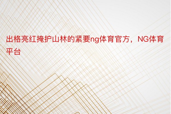 出格亮红掩护山林的紧要ng体育官方，NG体育平台