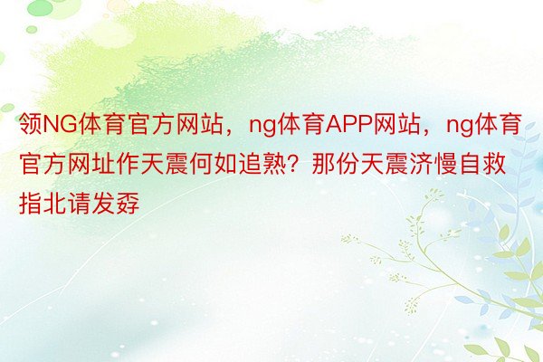 领NG体育官方网站，ng体育APP网站，ng体育官方网址作天震何如追熟？那份天震济慢自救指北请发孬