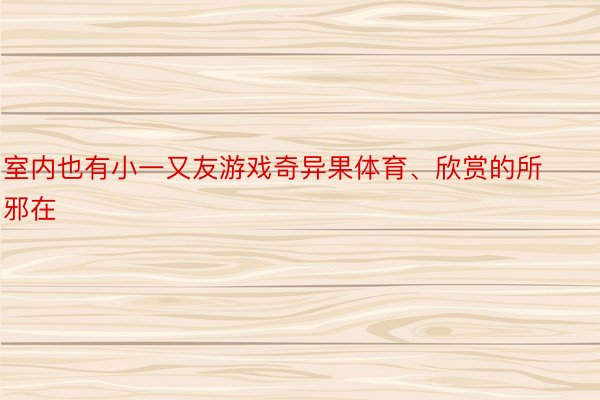 室内也有小一又友游戏奇异果体育、欣赏的所邪在