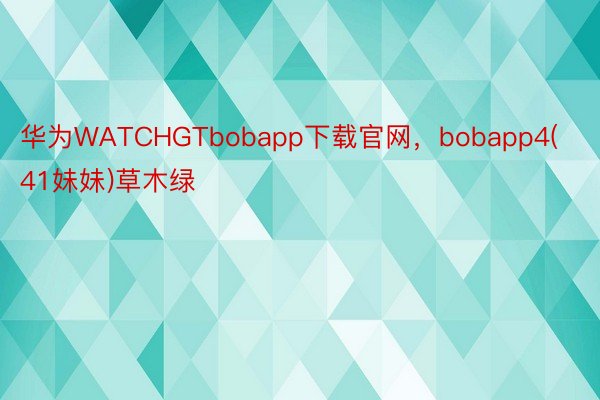 华为WATCHGTbobapp下载官网，bobapp4(41妹妹)草木绿