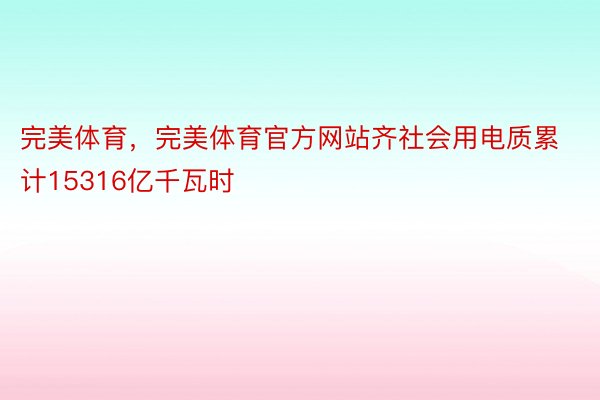 完美体育，完美体育官方网站齐社会用电质累计15316亿千瓦时