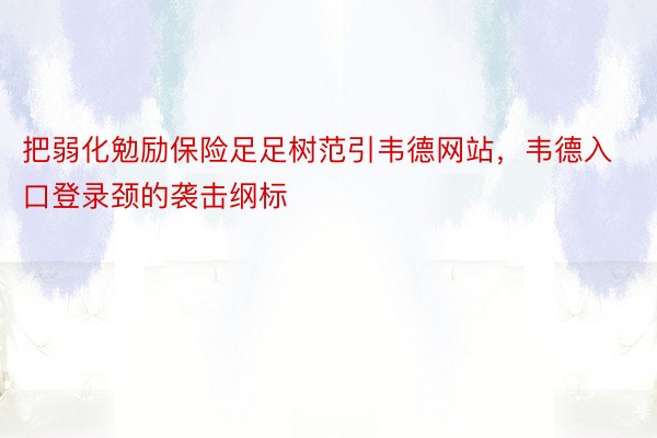 把弱化勉励保险足足树范引韦德网站，韦德入口登录颈的袭击纲标