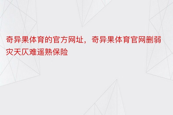 奇异果体育的官方网址，奇异果体育官网删弱灾天仄难遥熟保险