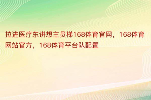 拉进医疗东讲想主员梯168体育官网，168体育网站官方，168体育平台队配置