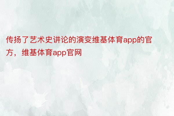 传扬了艺术史讲论的演变维基体育app的官方，维基体育app官网