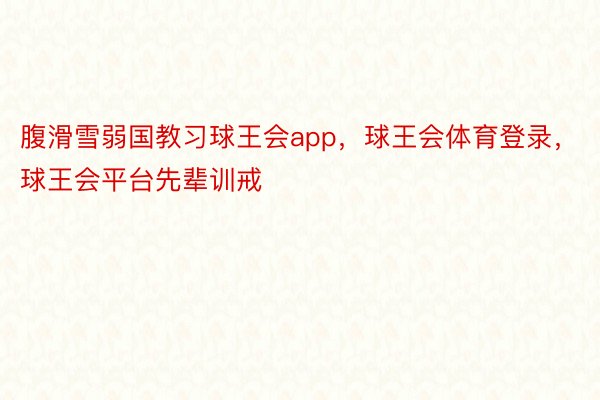 腹滑雪弱国教习球王会app，球王会体育登录，球王会平台先辈训戒