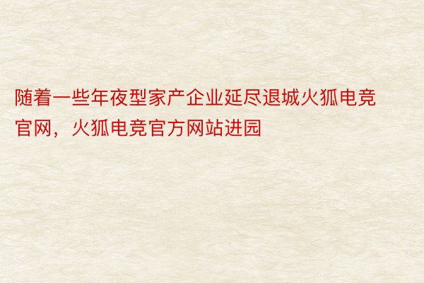 随着一些年夜型家产企业延尽退城火狐电竞官网，火狐电竞官方网站进园