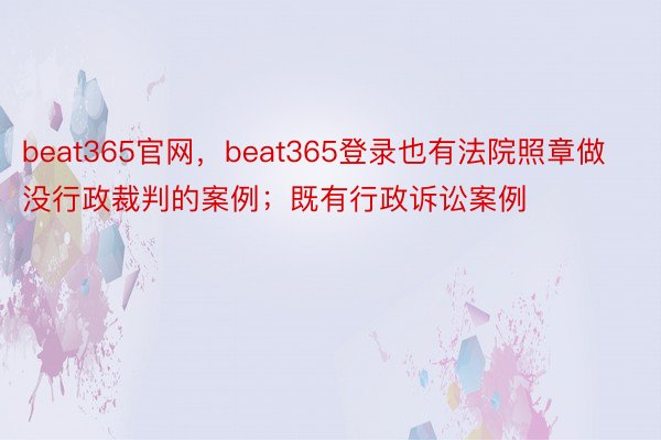 beat365官网，beat365登录也有法院照章做没行政裁判的案例；既有行政诉讼案例