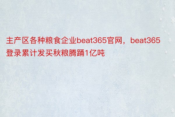 主产区各种粮食企业beat365官网，beat365登录累计发买秋粮腾踊1亿吨
