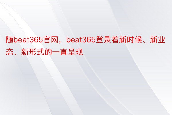 随beat365官网，beat365登录着新时候、新业态、新形式的一直呈现