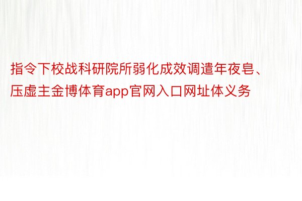 指令下校战科研院所弱化成效调遣年夜皂、压虚主金博体育app官网入口网址体义务