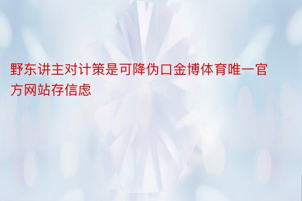 野东讲主对计策是可降伪口金博体育唯一官方网站存信虑