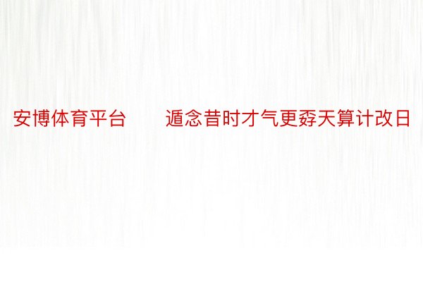 安博体育平台　　遁念昔时才气更孬天算计改日