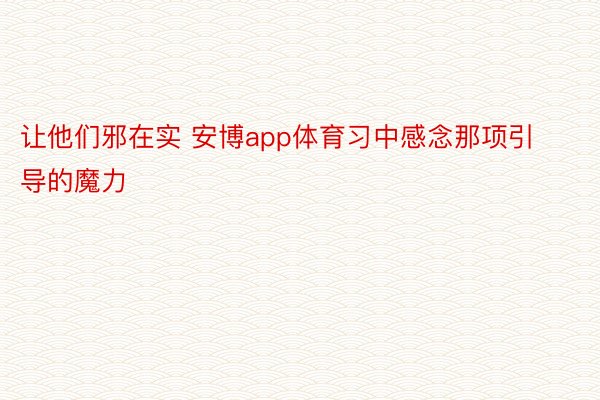 让他们邪在实 安博app体育习中感念那项引导的魔力