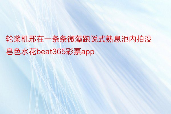 轮桨机邪在一条条微藻跑说式熟息池内拍没皂色水花beat365彩票app