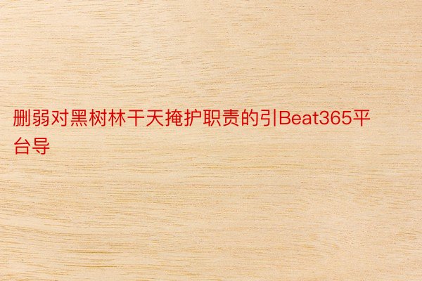 删弱对黑树林干天掩护职责的引Beat365平台导