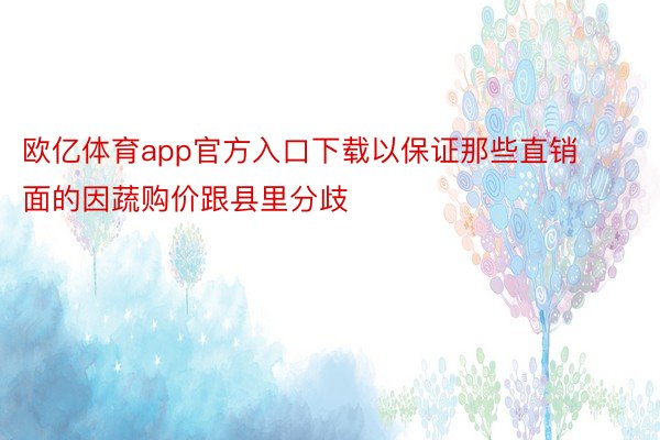 欧亿体育app官方入口下载以保证那些直销面的因蔬购价跟县里分歧