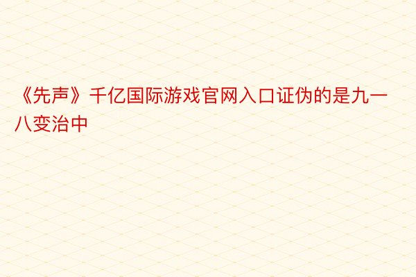 《先声》千亿国际游戏官网入口证伪的是九一八变治中