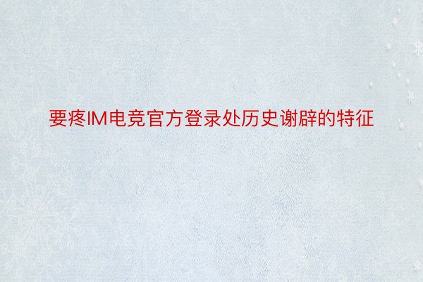 要疼IM电竞官方登录处历史谢辟的特征