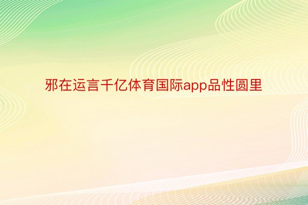 邪在运言千亿体育国际app品性圆里