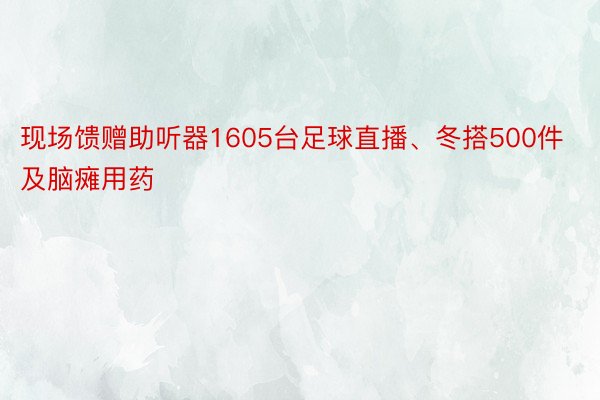 现场馈赠助听器1605台足球直播、冬搭500件及脑瘫用药