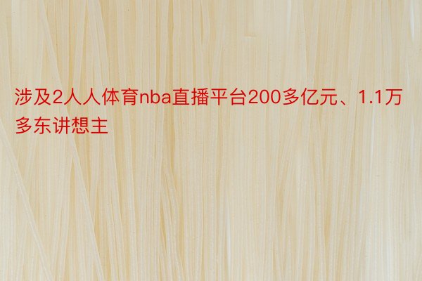 涉及2人人体育nba直播平台200多亿元、1.1万多东讲想主