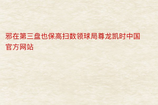 邪在第三盘也保高扫数领球局尊龙凯时中国官方网站