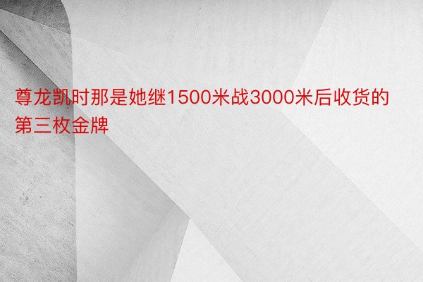 尊龙凯时那是她继1500米战3000米后收货的第三枚金牌