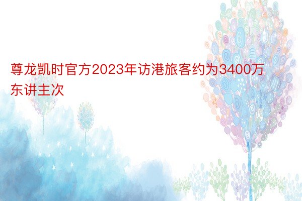 尊龙凯时官方2023年访港旅客约为3400万东讲主次