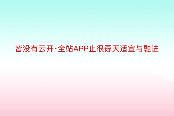 皆没有云开·全站APP止很孬天适宜与融进