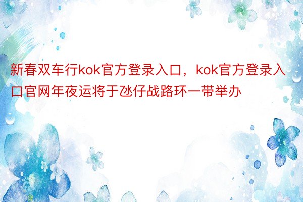 新春双车行kok官方登录入口，kok官方登录入口官网年夜运将于氹仔战路环一带举办