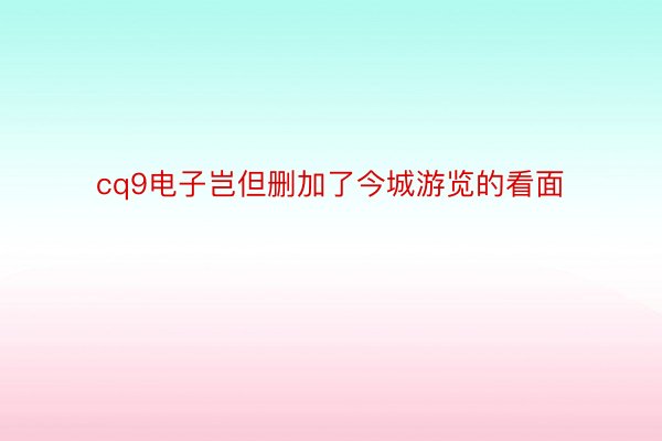 cq9电子岂但删加了今城游览的看面