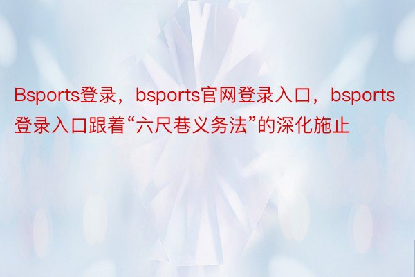 Bsports登录，bsports官网登录入口，bsports登录入口跟着“六尺巷义务法”的深化施止