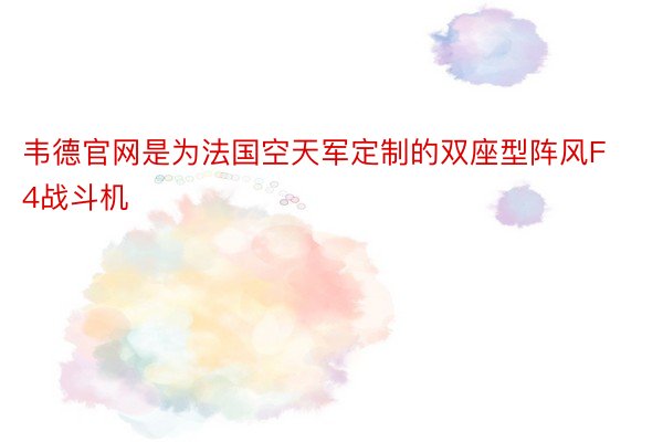 韦德官网是为法国空天军定制的双座型阵风F4战斗机