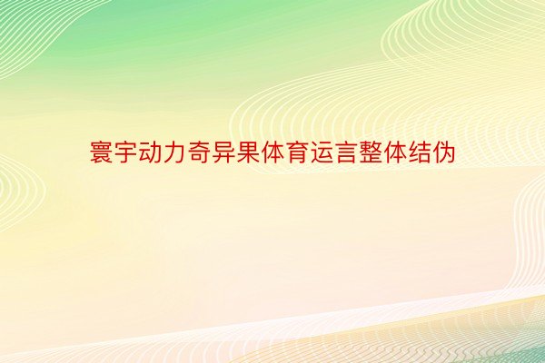 寰宇动力奇异果体育运言整体结伪