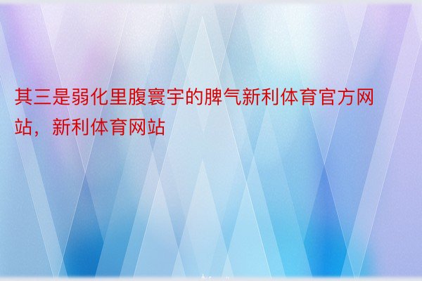 其三是弱化里腹寰宇的脾气新利体育官方网站，新利体育网站