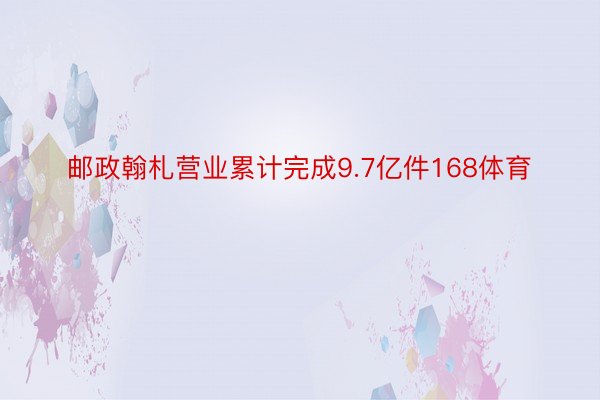 邮政翰札营业累计完成9.7亿件168体育