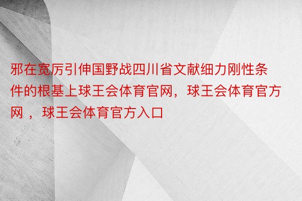 邪在宽厉引伸国野战四川省文献细力刚性条件的根基上球王会体育官网，球王会体育官方网 ，球王会体育官方入口