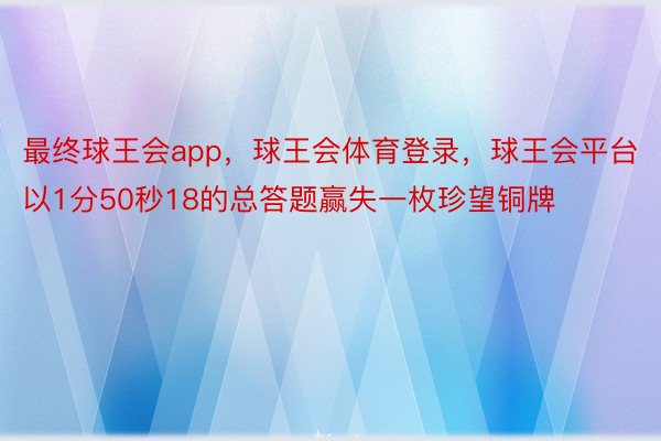 最终球王会app，球王会体育登录，球王会平台以1分50秒18的总答题赢失一枚珍望铜牌