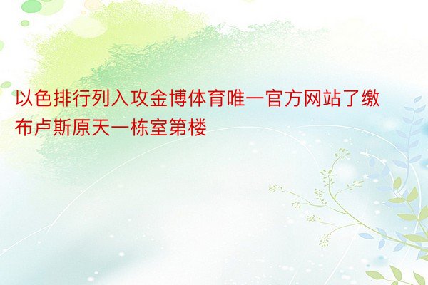 以色排行列入攻金博体育唯一官方网站了缴布卢斯原天一栋室第楼