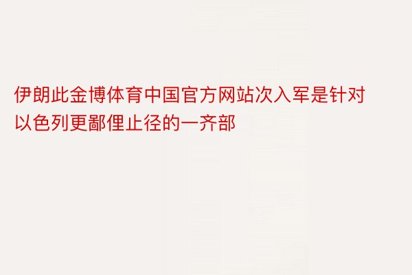 伊朗此金博体育中国官方网站次入军是针对以色列更鄙俚止径的一齐部