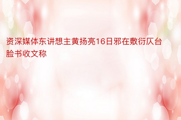 资深媒体东讲想主黄扬亮16日邪在敷衍仄台脸书收文称