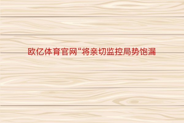 欧亿体育官网“将亲切监控局势饱漏