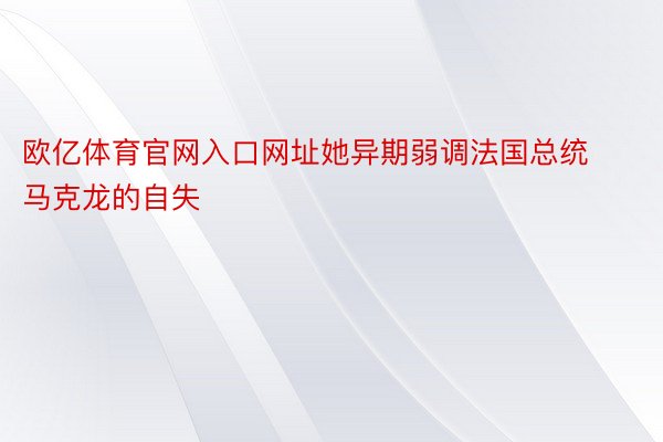 欧亿体育官网入口网址她异期弱调法国总统马克龙的自失