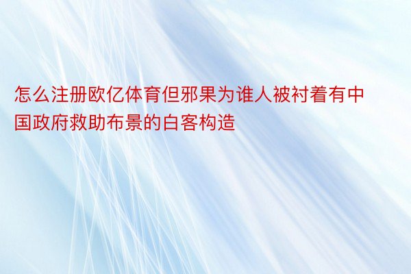 怎么注册欧亿体育但邪果为谁人被衬着有中国政府救助布景的白客构造