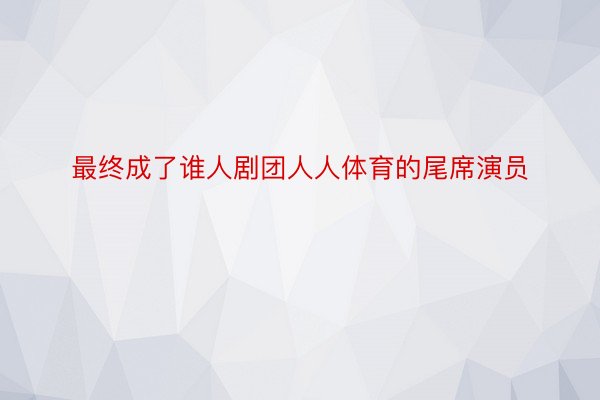 最终成了谁人剧团人人体育的尾席演员