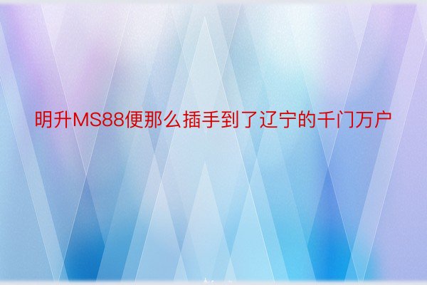 明升MS88便那么插手到了辽宁的千门万户