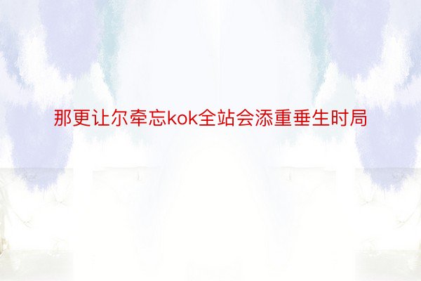 那更让尔牵忘kok全站会添重垂生时局