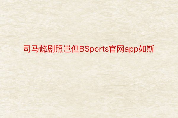 司马懿剧照岂但BSports官网app如斯