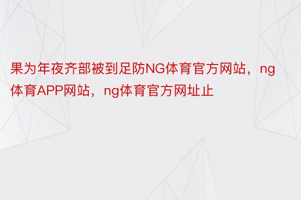 果为年夜齐部被到足防NG体育官方网站，ng体育APP网站，ng体育官方网址止